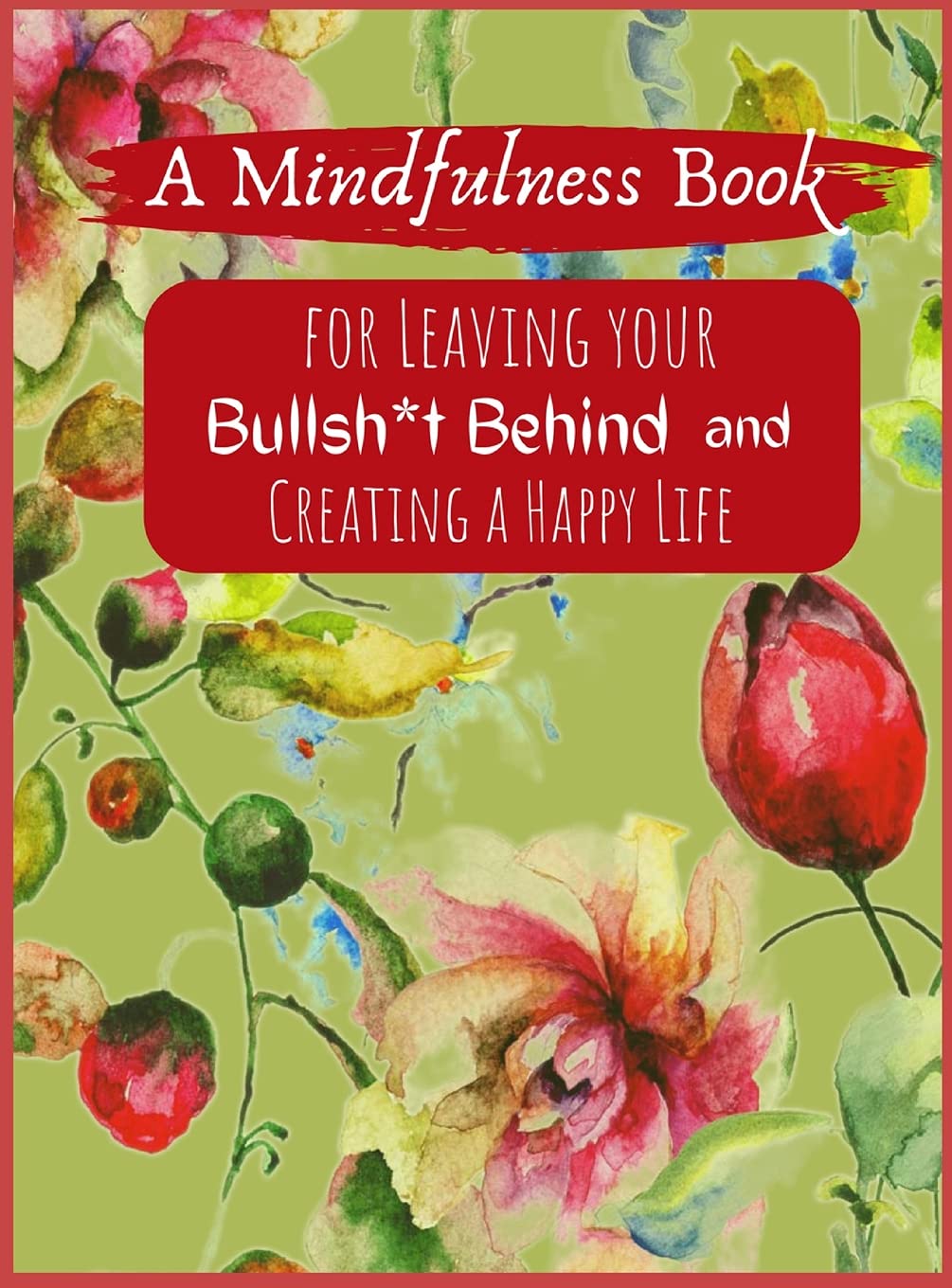 A Mindfullness Book For Leaving Your Boolsh*t Behind and Creating a New Life: Daily Practices and Reflections for Living in the Present Moment Hobbies & Crafts