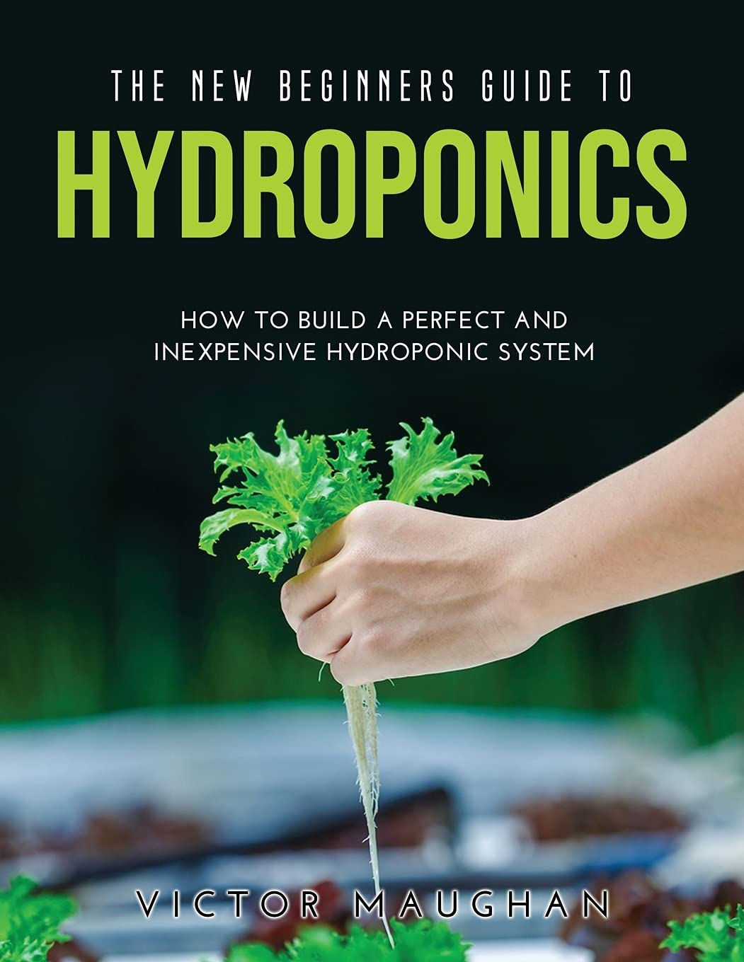The New Beginners Guide to Hydroponics: How To Build A Perfect and Inexpensive Hydroponic System Garden & Plants