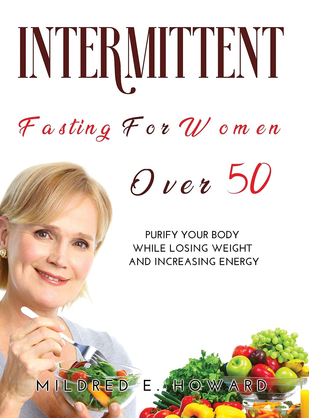 Intermittent Fasting for Women Over 50: Purify your Body while Losing Weight and Increasing Energy Health, Nutrition & Fitness