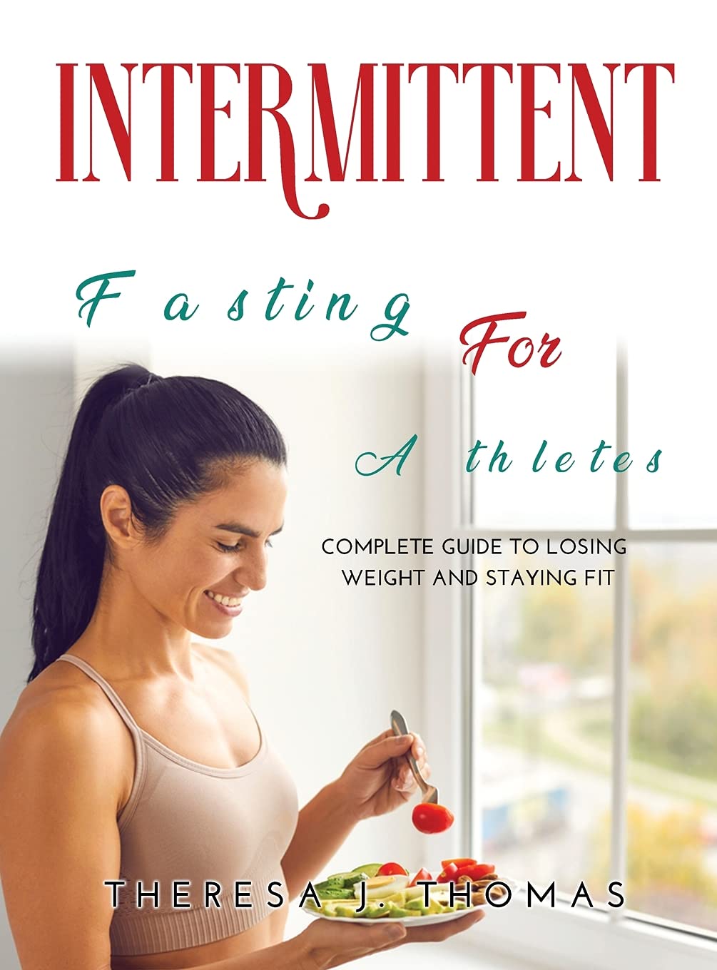 Intermittent Fasting for Athletes: The complete guide to losing weight and staying fit Health, Nutrition & Fitness