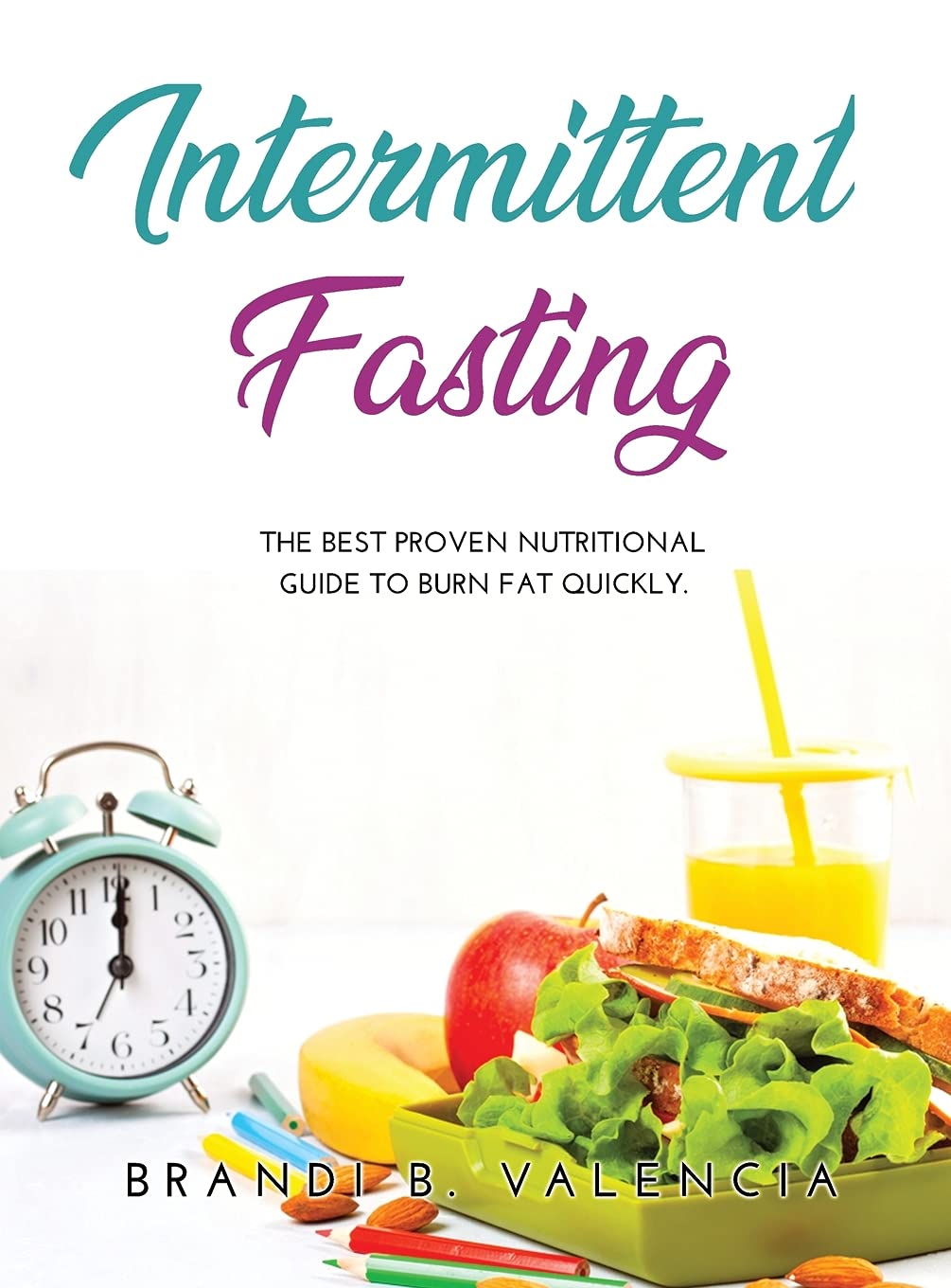 Intermittent Fasting: The Best Proven Nutritional Guide To Burn Fat Quickly. Health, Nutrition & Fitness