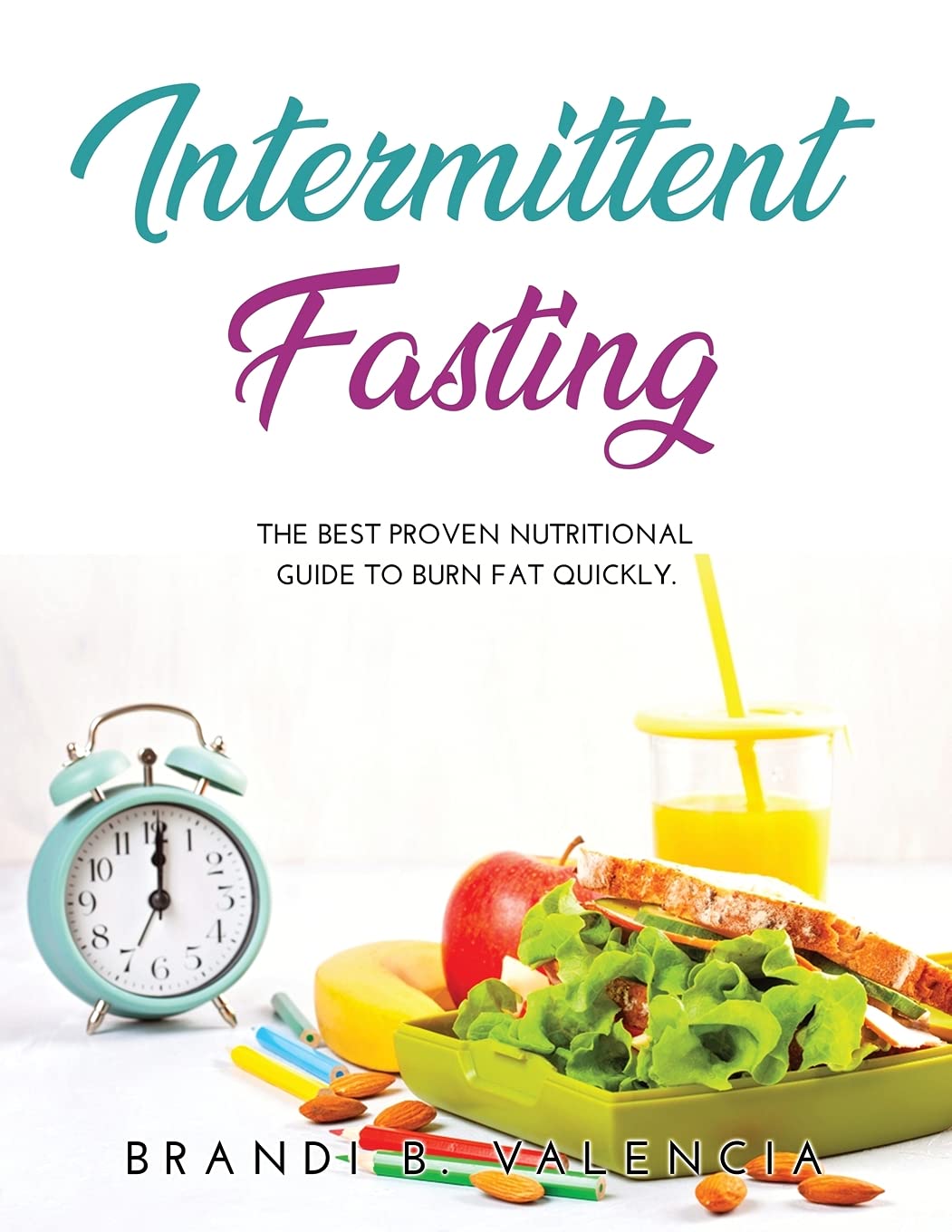 Intermittent Fasting: The Best Proven Nutritional Guide To Burn Fat Quickly. Health, Nutrition & Fitness
