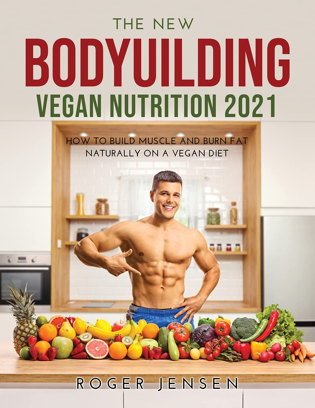 The New Bodyuilding Vegan Nutrition 2021: How to Build Muscle and Burn Fat Naturally on a Vegan Diet book
