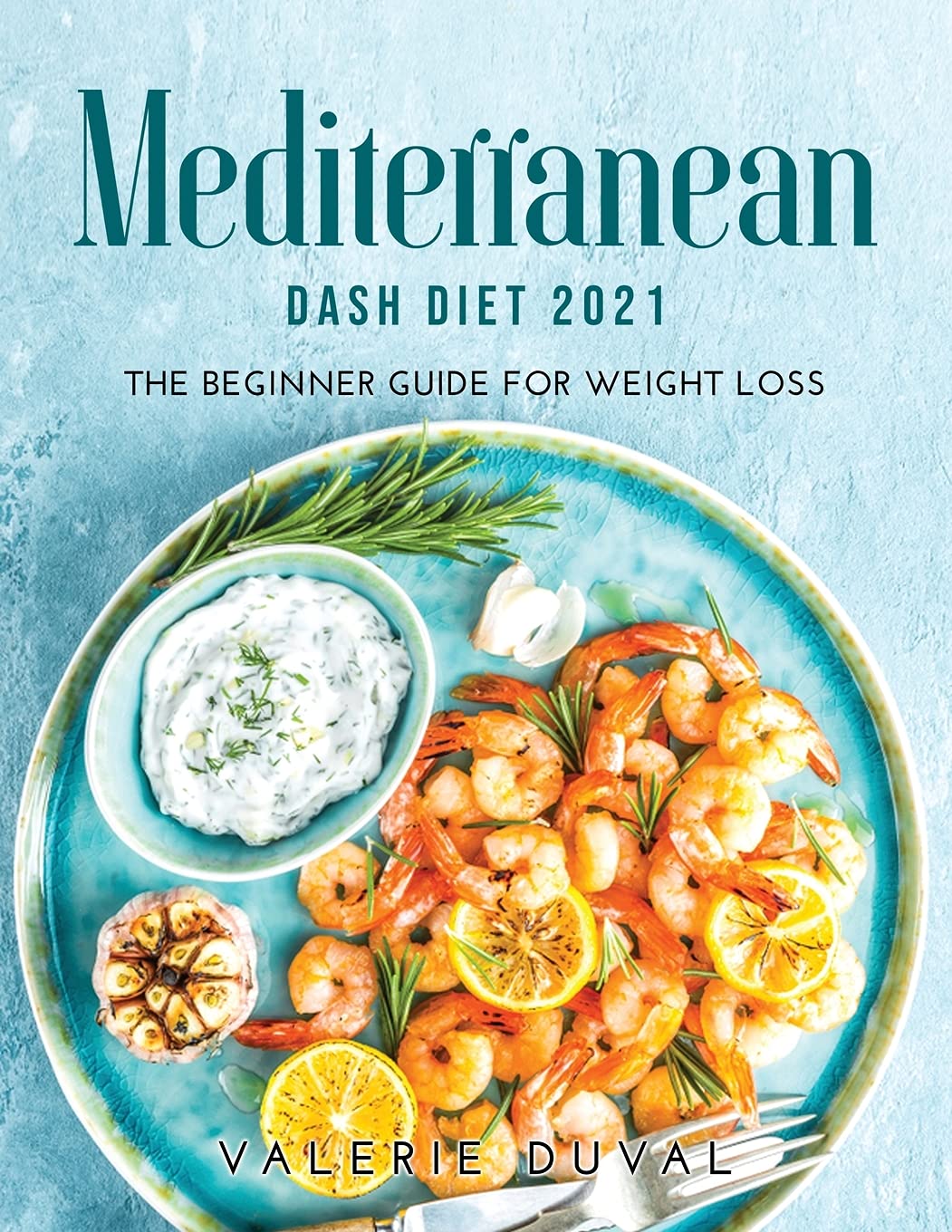 Mediterranean DASH Diet2021: The Beginner Guide for Weight Loss Medicine