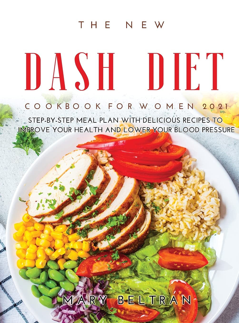 The New Dash Diet Cookbook for Women 2021: Step-by-Step Meal Plan with Delicious Recipes to Improve your Health and Lower your Blood Pressure book