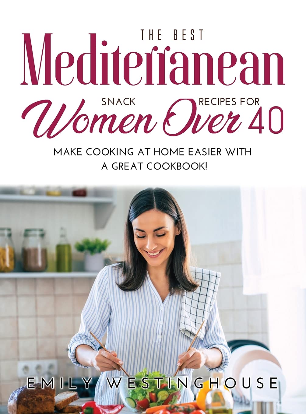 The Best Mediterranean Snack Recipes for Women Over 40: Make Cooking at Home Easier with a Great Cookbook! book