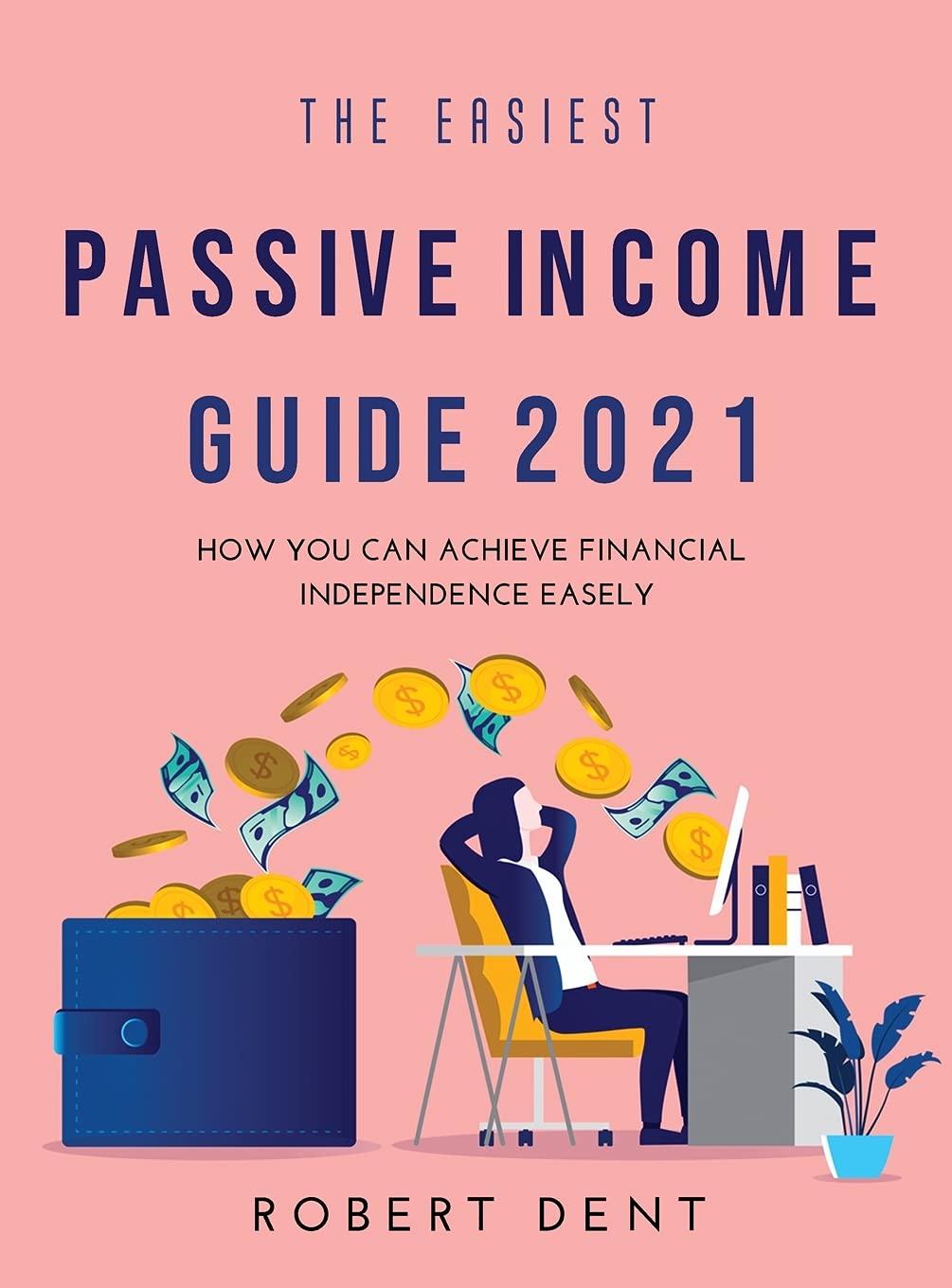 The Easiest Passive Income Guide 2021: How You Can Achieve Financial Independence Easely book