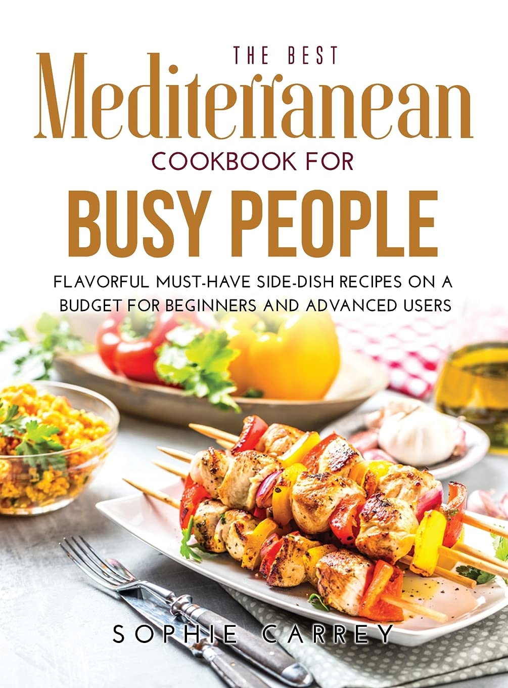 The Best Mediterranean Cookbook for Busy People: Flavorful Must-Have Side-Dish Recipes on a Budget for Beginners and Advanced Users book