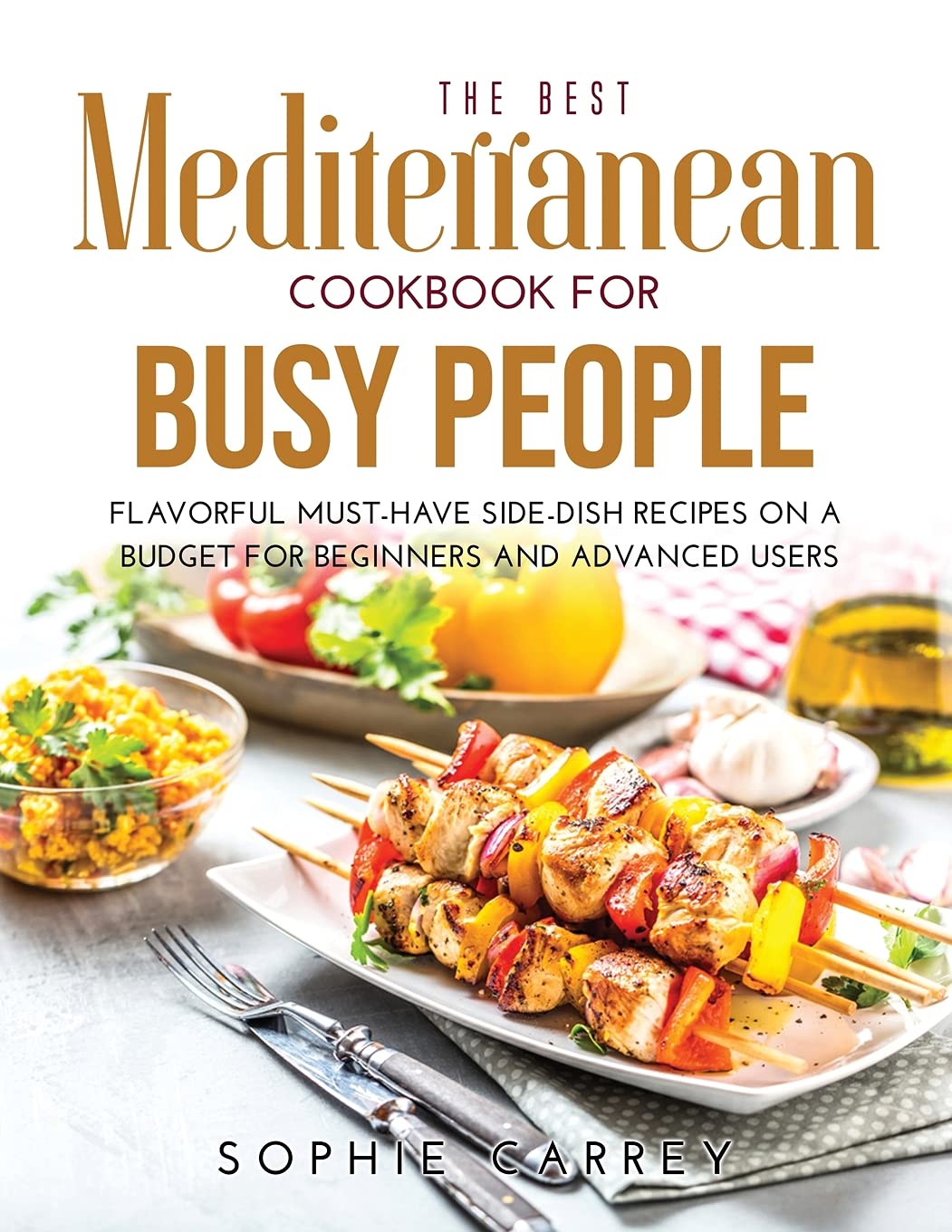 The Best Mediterranean Cookbook for Busy People: Flavorful Must-Have Side-Dish Recipes on a Budget for Beginners and Advanced Users book