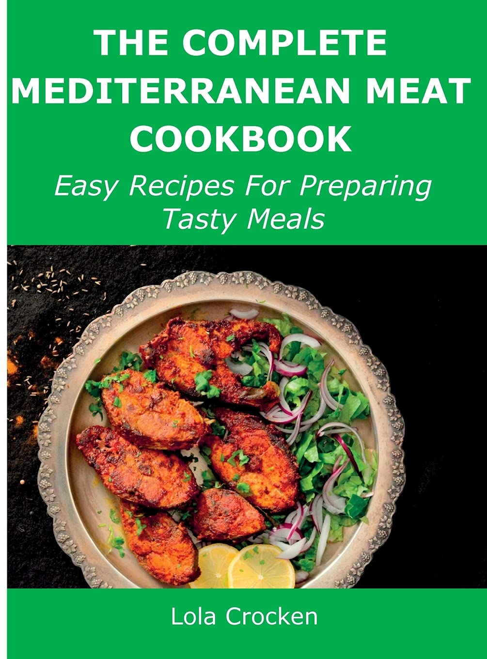 The Complete Mediterranean Meat Cookbook: Easy Recipes For Preparing Tasty Meals book