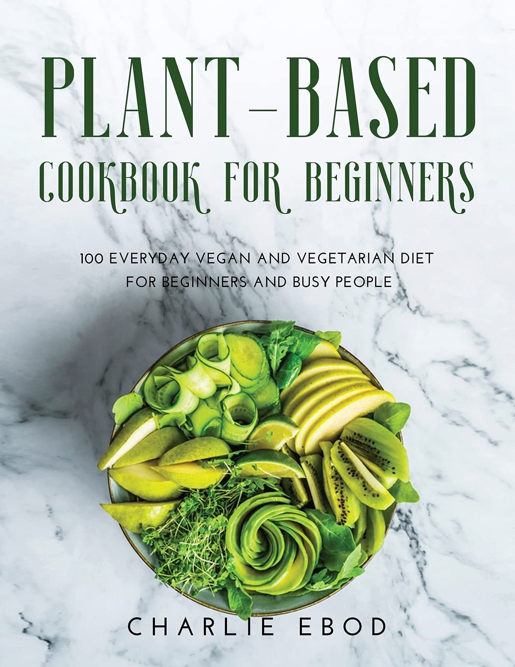 Plant-Based Cookbook for Beginners: 100 Everyday Vegan and Vegetarian Diet for Beginners and Busy People book