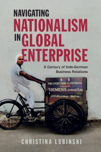 Navigating Nationalism in Global Enterprise: A Century of Indo-german Business Relations (Cambridge Studies in the Emergence of Global Enterprise) Business, Finance & Career