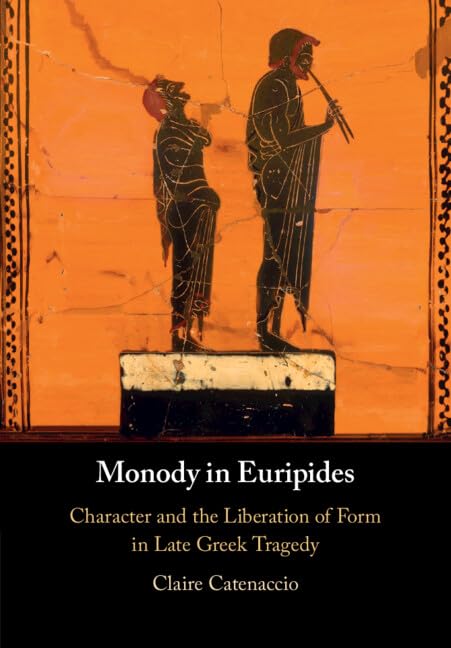 Monody in Euripides: Character and the Liberation of Form in Late Greek Tragedy Drama