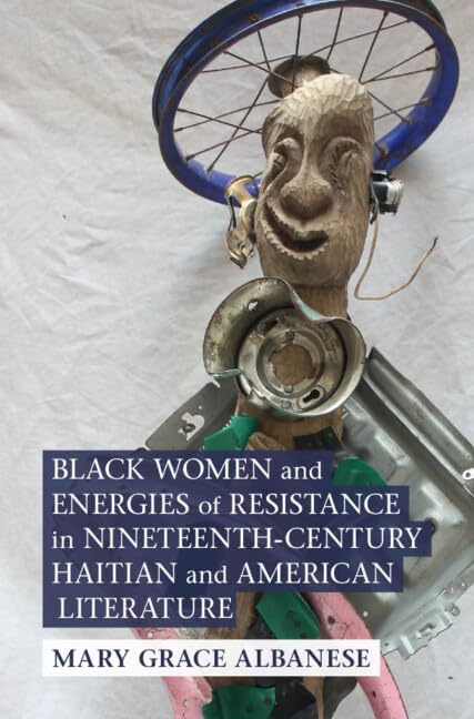 Black Women and Energies of Resistance in Nineteenth-Century Haitian and American Literature (Cambridge Studies in American Literature and Culture, 193) Books