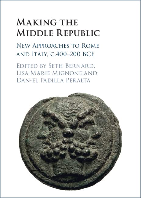 Making the Middle Republic: New Approaches to Rome and Italy, C.400-200 BCE Politics & History