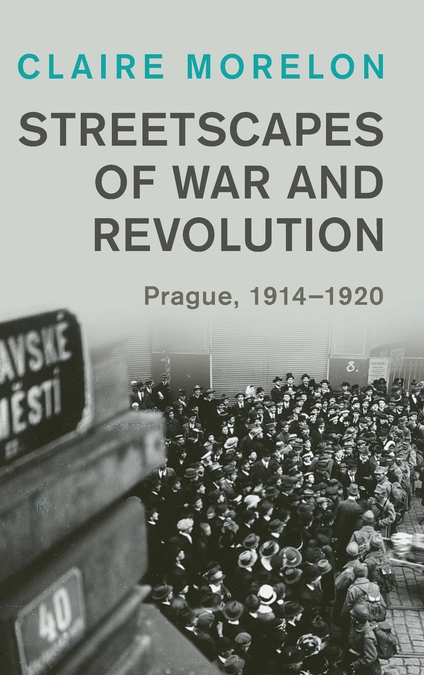 Streetscapes of War and Revolution: Prague, 1914-1920 (Studies in the Social and Cultural History of Modern Warfare) Politics & History