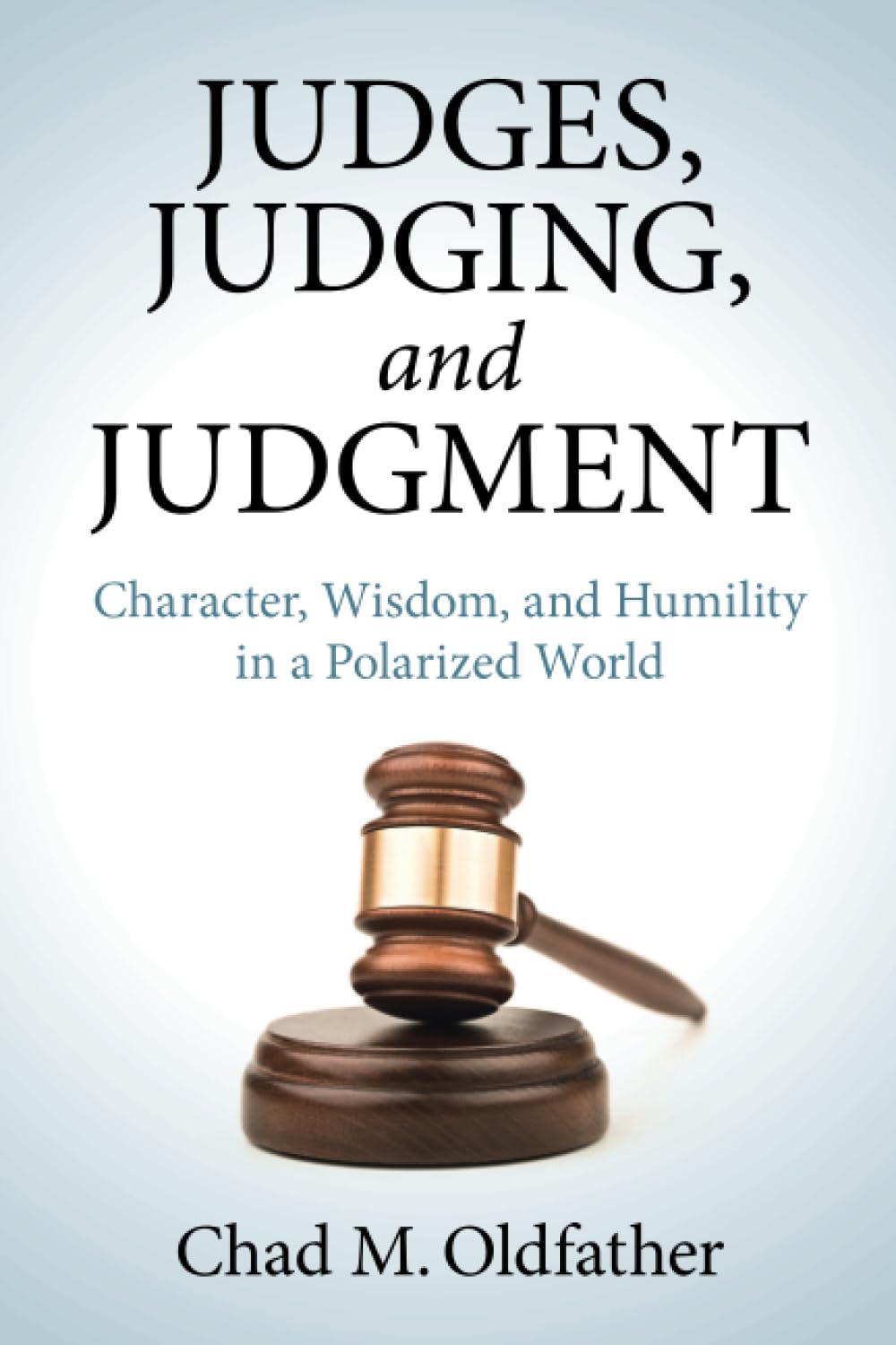 Judges, Judging, and Judgment: Character, Wisdom, and Humility in a Polarized World Law