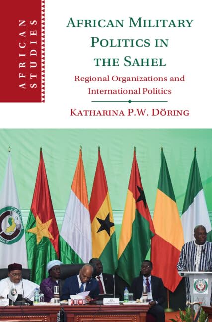 African Military Politics in the Sahel: Regional Organizations and International Politics (African Studies, 166) Social Sciences