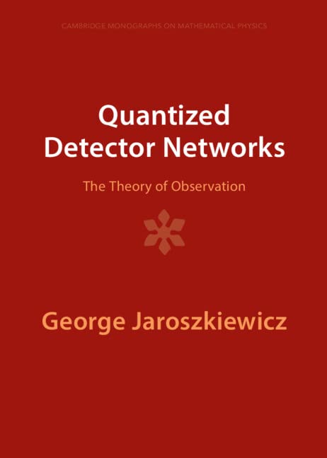 Quantized Detector Networks: The Theory of Observation (Cambridge Monographs on Mathematical Physics) Natural Sciences