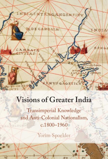 Visions of Greater India: Transimperial Knowledge and Anti-colonial Nationalism, c.1800-1960 Books