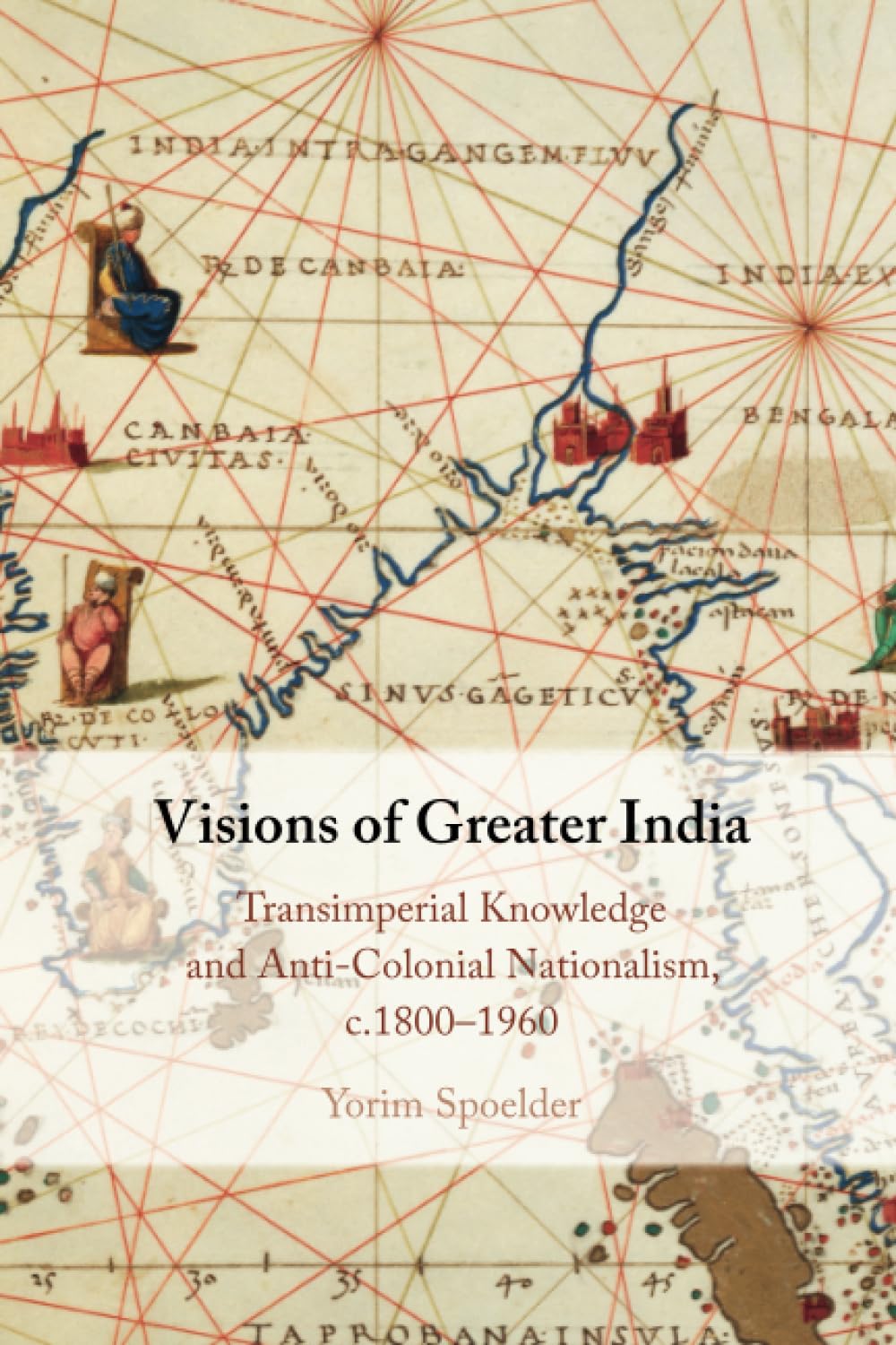 Visions of Greater India: Transimperial Knowledge and Anti-colonial Nationalism, C.1800–1960 Books