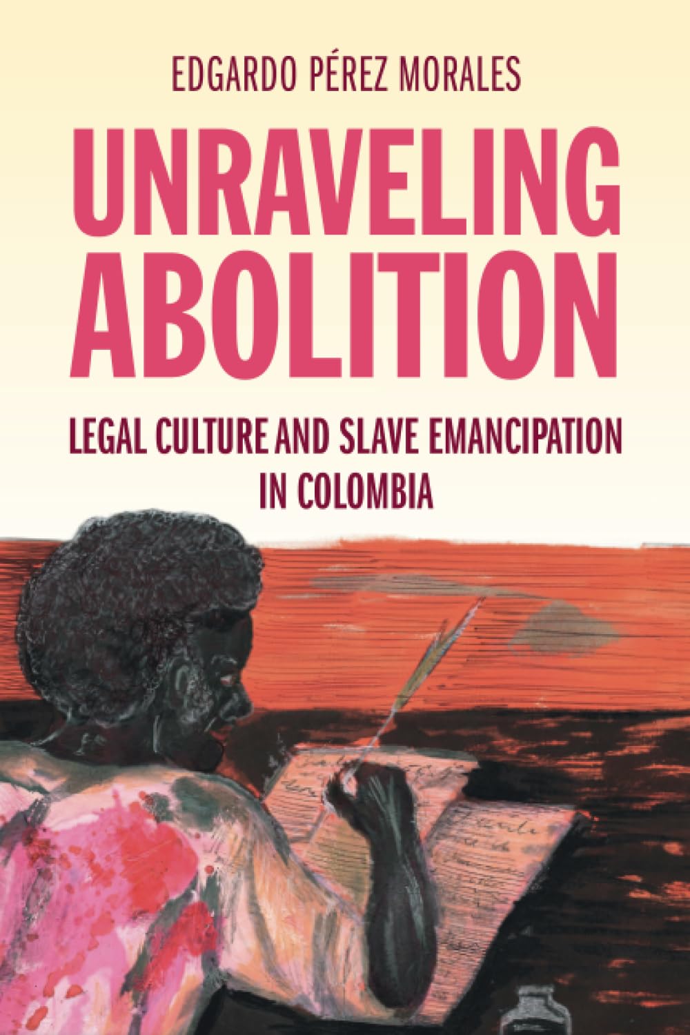 Unraveling Abolition: Legal Culture and Slave Emancipation in Colombia (Studies in Legal History) Law