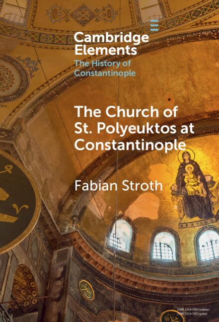 The Church of St. Polyeuktos at Constantinople (Cambridge Elements in the History of Constantinople) Architecture
