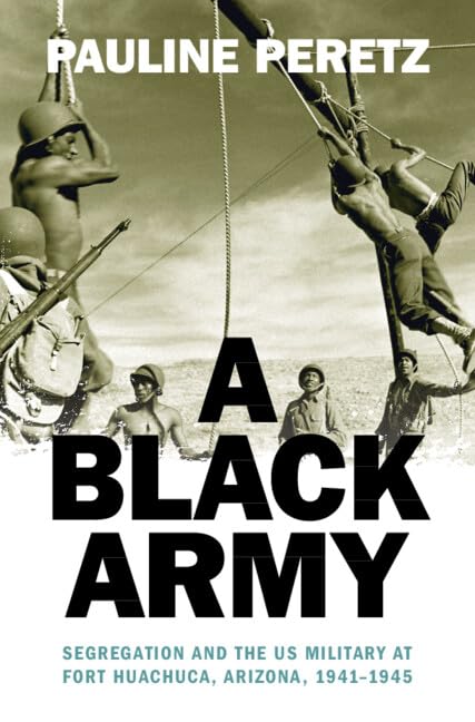 A Black Army: Segregation and the Us Military at Fort Huachuca, Arizona, 1941-1945 book