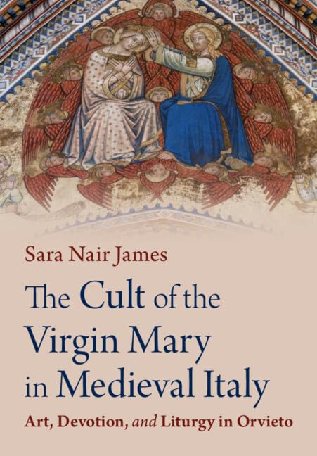 The Cult of the Virgin Mary in Medieval Italy: Art, Devotion, and Liturgy in Orvieto Film, Art & Culture