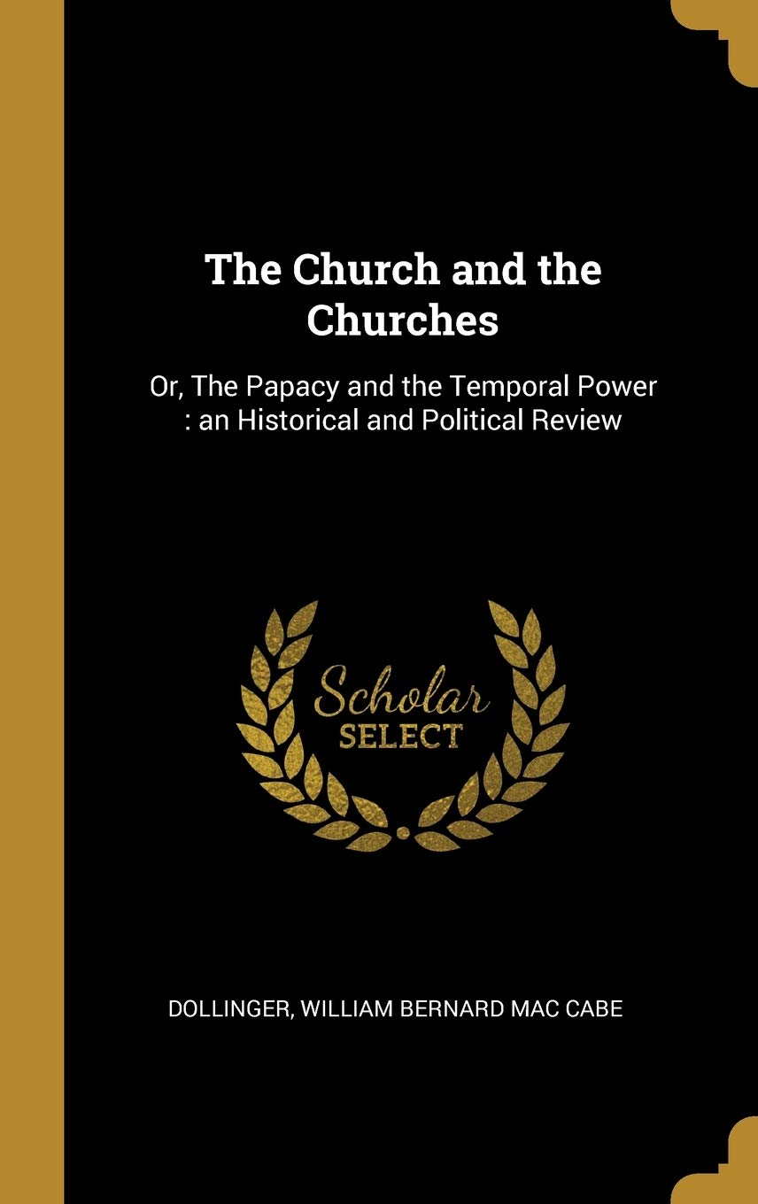 The Church and the Churches: Or, The Papacy and the Temporal Power: an Historical and Political Review Politics & History