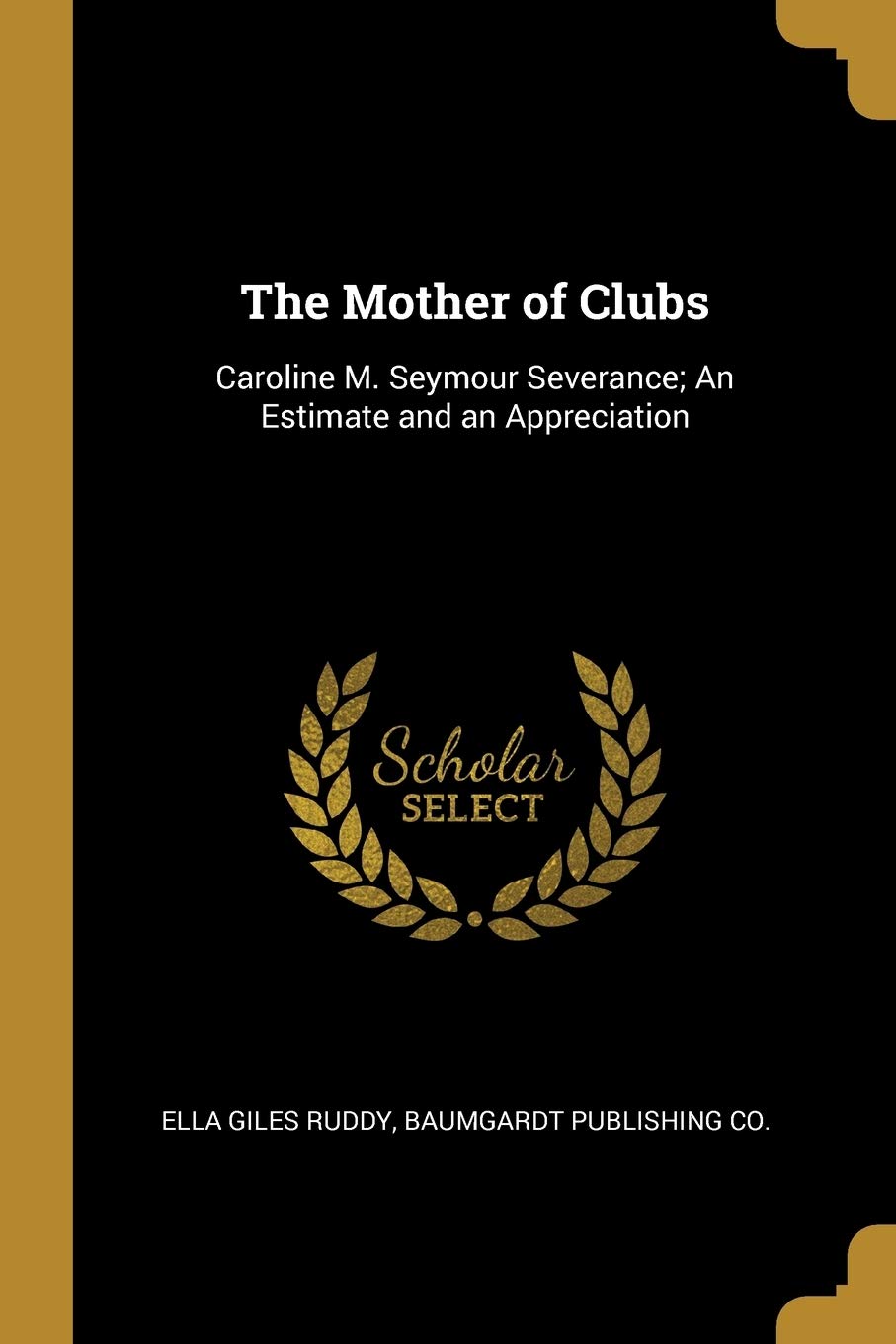 The Mother of Clubs: Caroline M. Seymour Severance; An Estimate and an Appreciation book
