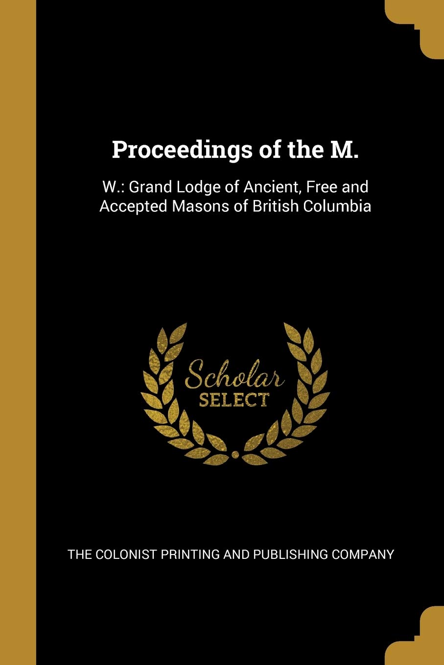 Proceedings of the M.: W.: Grand Lodge of Ancient, Free and Accepted Masons of British Columbia Politics & History