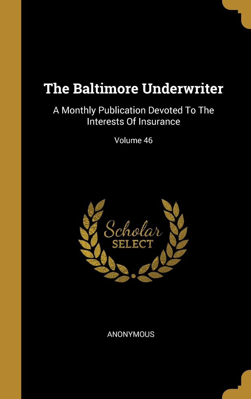 The Baltimore Underwriter: A Monthly Publication Devoted To The Interests Of Insurance; Volume 46 book