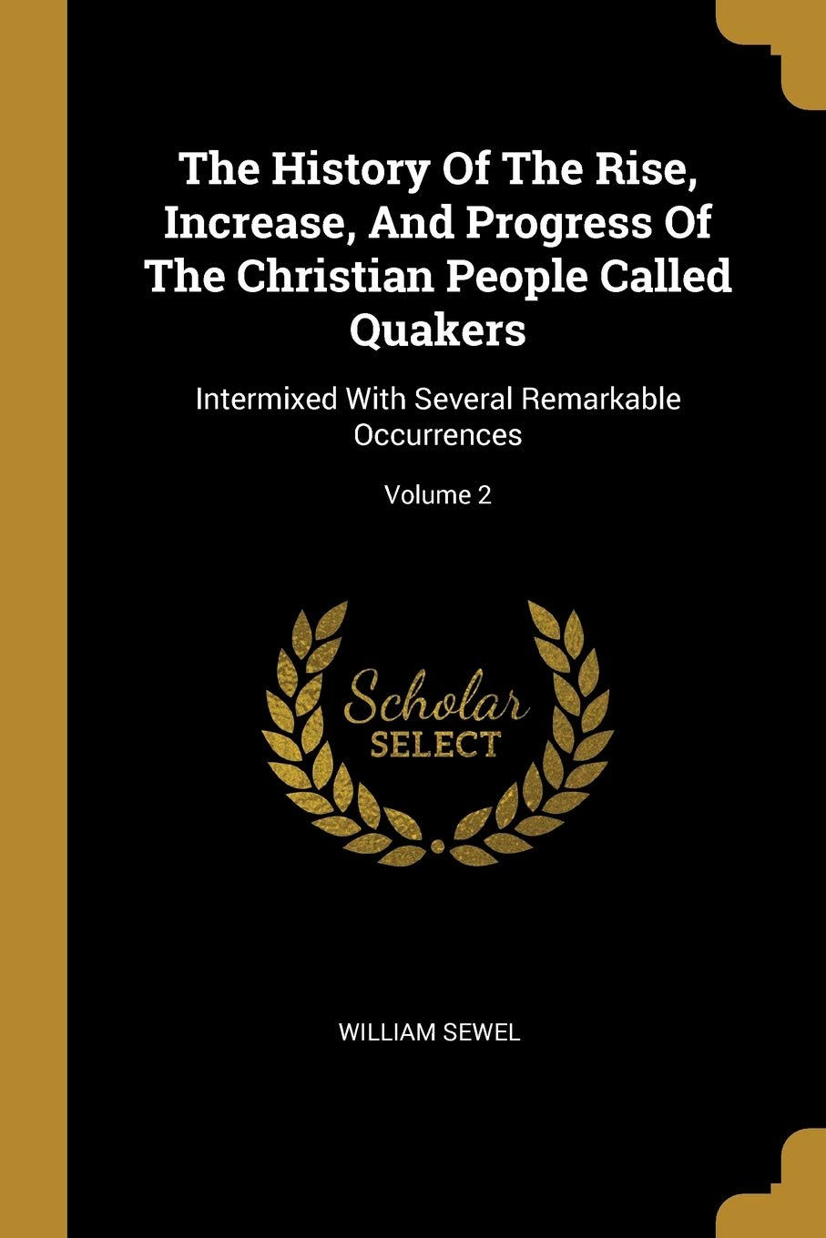 The History Of The Rise, Increase, And Progress Of The Christian People Called Quakers: Intermixed With Several Remarkable Occurrences; Volume 2 Social Sciences