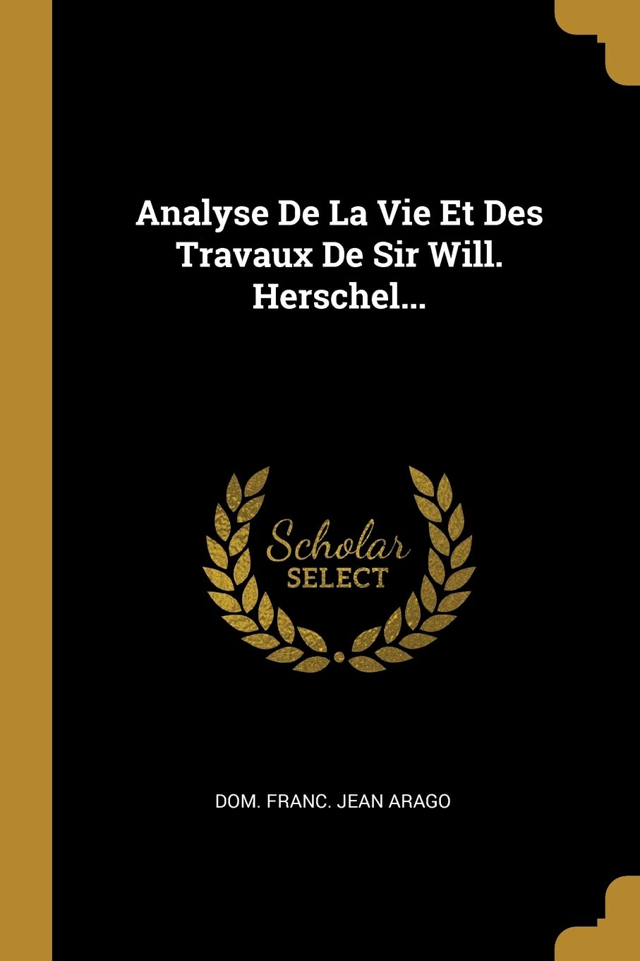 Analyse De La Vie Et Des Travaux De Sir Will. Herschel... book