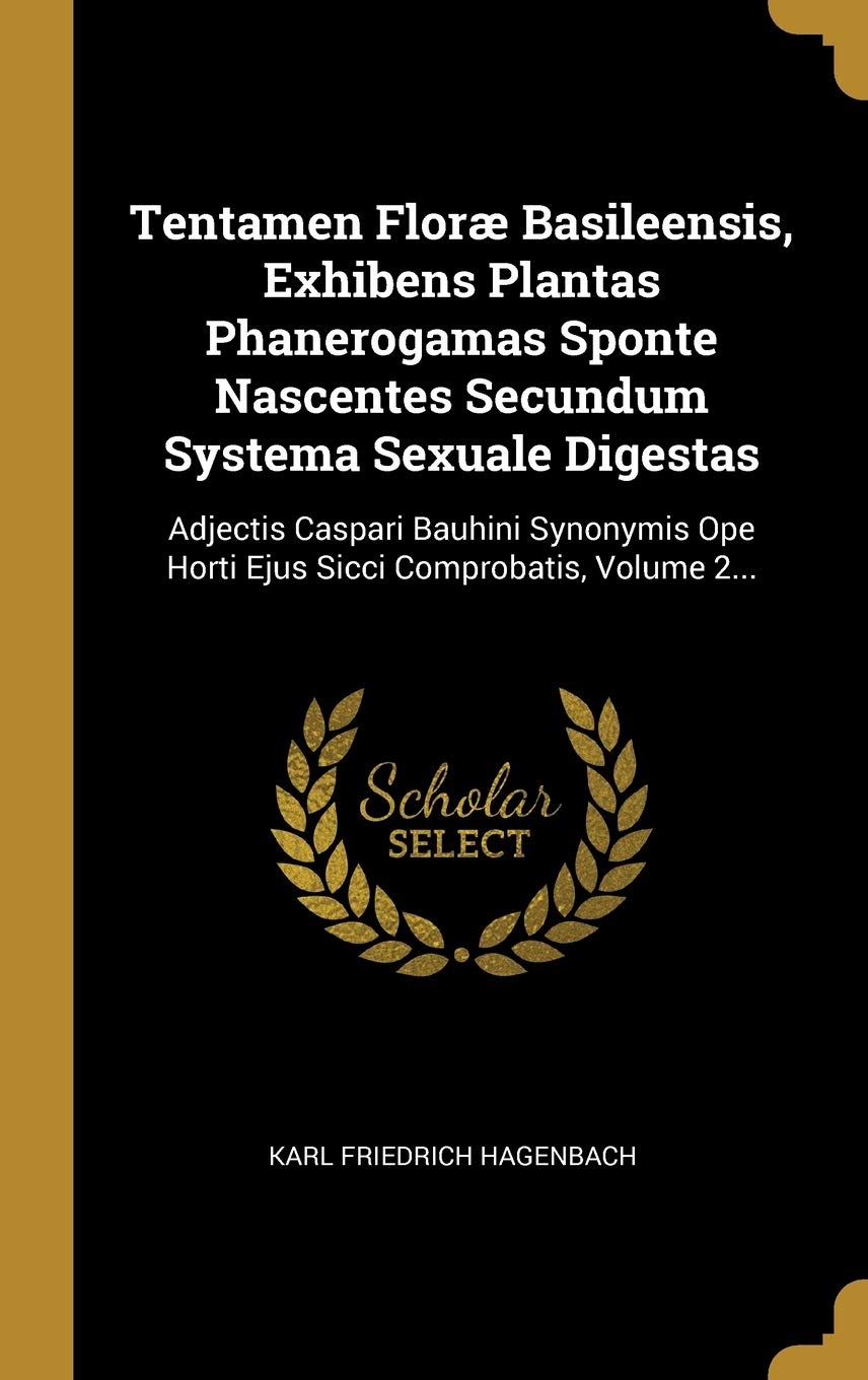 Tentamen Floræ Basileensis, Exhibens Plantas Phanerogamas Sponte Nascentes Secundum Systema Sexuale Digestas: Adjectis Caspari Bauhini Synonymis Ope Horti Ejus Sicci Comprobatis, Volume 2... book