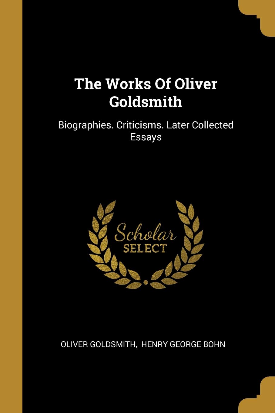 The Works Of Oliver Goldsmith: Biographies. Criticisms. Later Collected Essays Memories