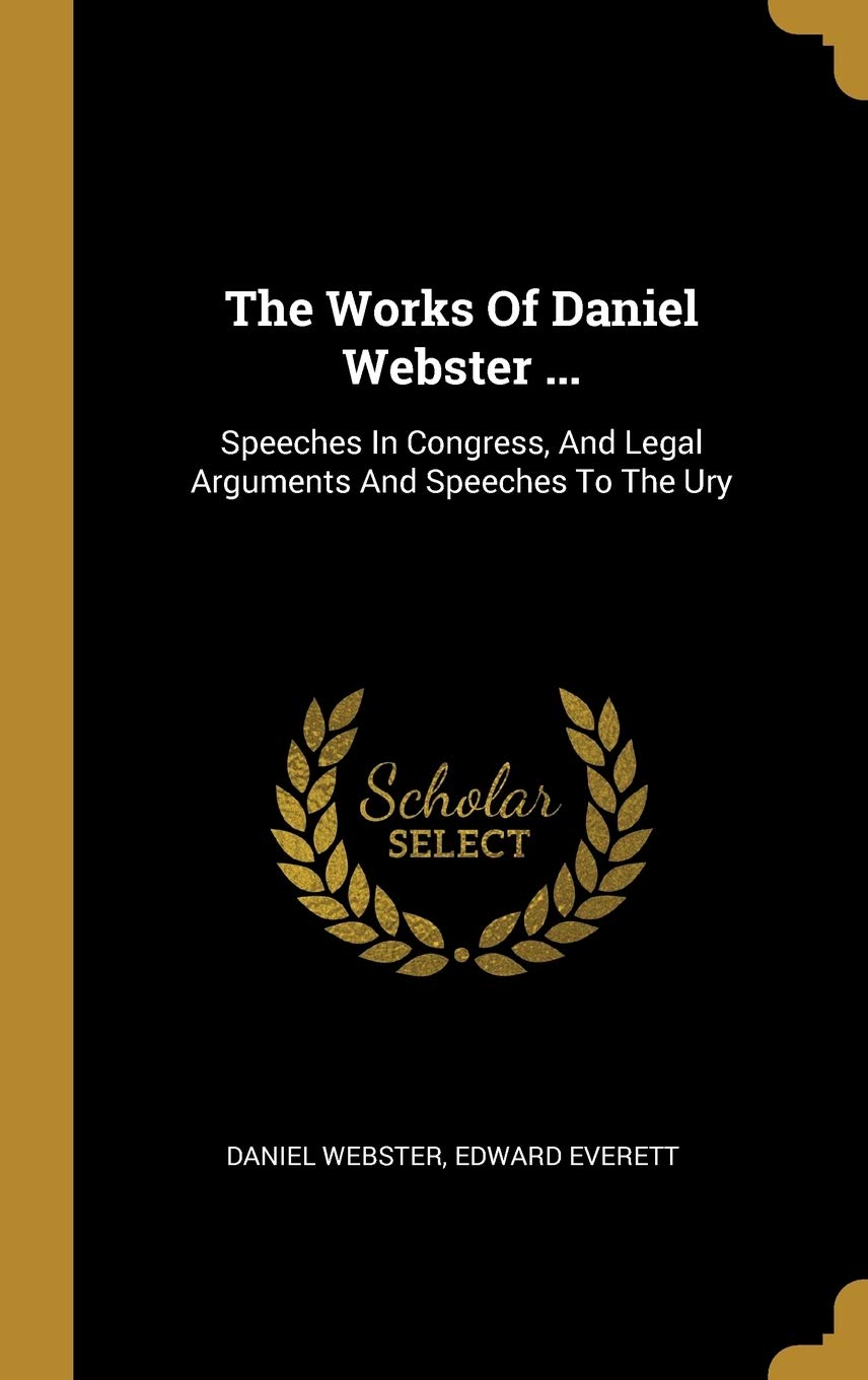 The Works Of Daniel Webster ...: Speeches In Congress, And Legal Arguments And Speeches To The Ury Politics & History