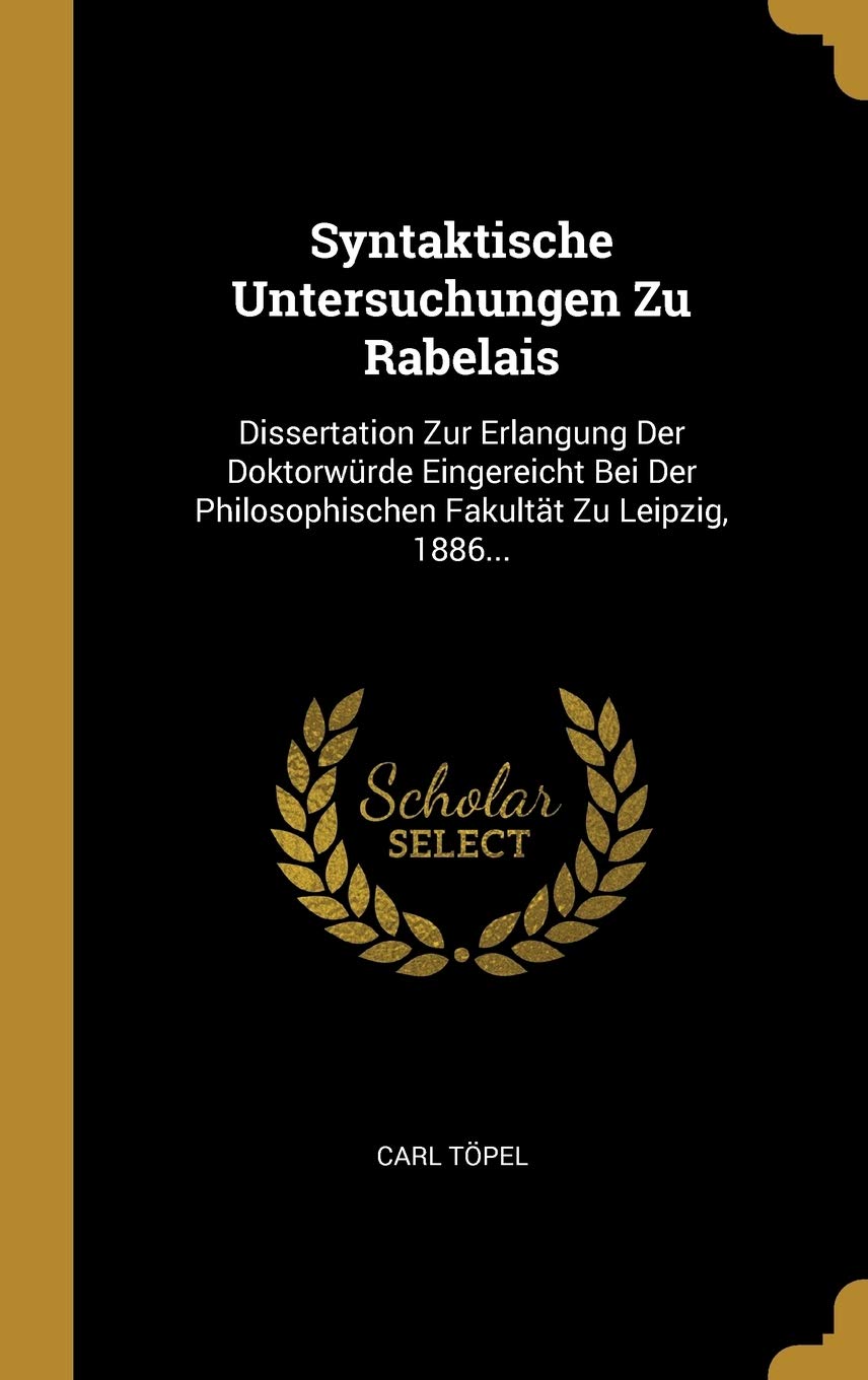 Syntaktische Untersuchungen Zu Rabelais: Dissertation Zur Erlangung Der Doktorwürde Eingereicht Bei Der Philosophischen Fakultät Zu Leipzig, 1886... Poetry