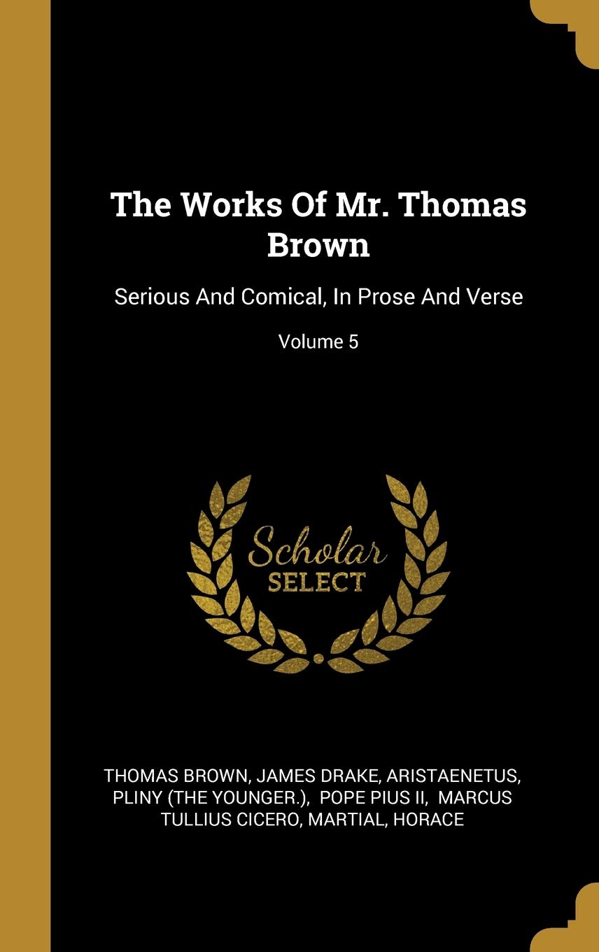 The Works Of Mr. Thomas Brown: Serious And Comical, In Prose And Verse; Volume 5 Drama