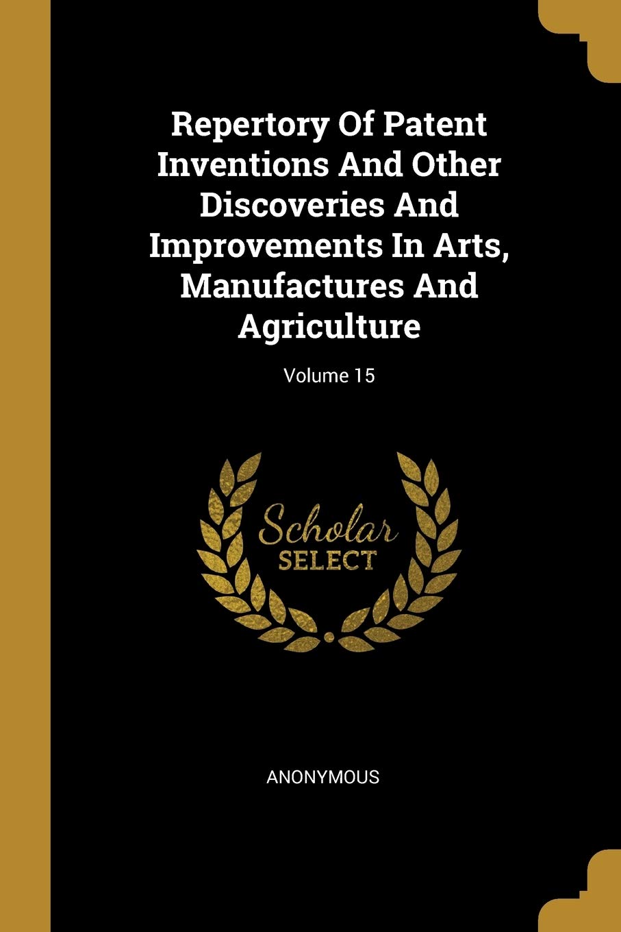 Repertory Of Patent Inventions And Other Discoveries And Improvements In Arts, Manufactures And Agriculture; Volume 15 Politics & History