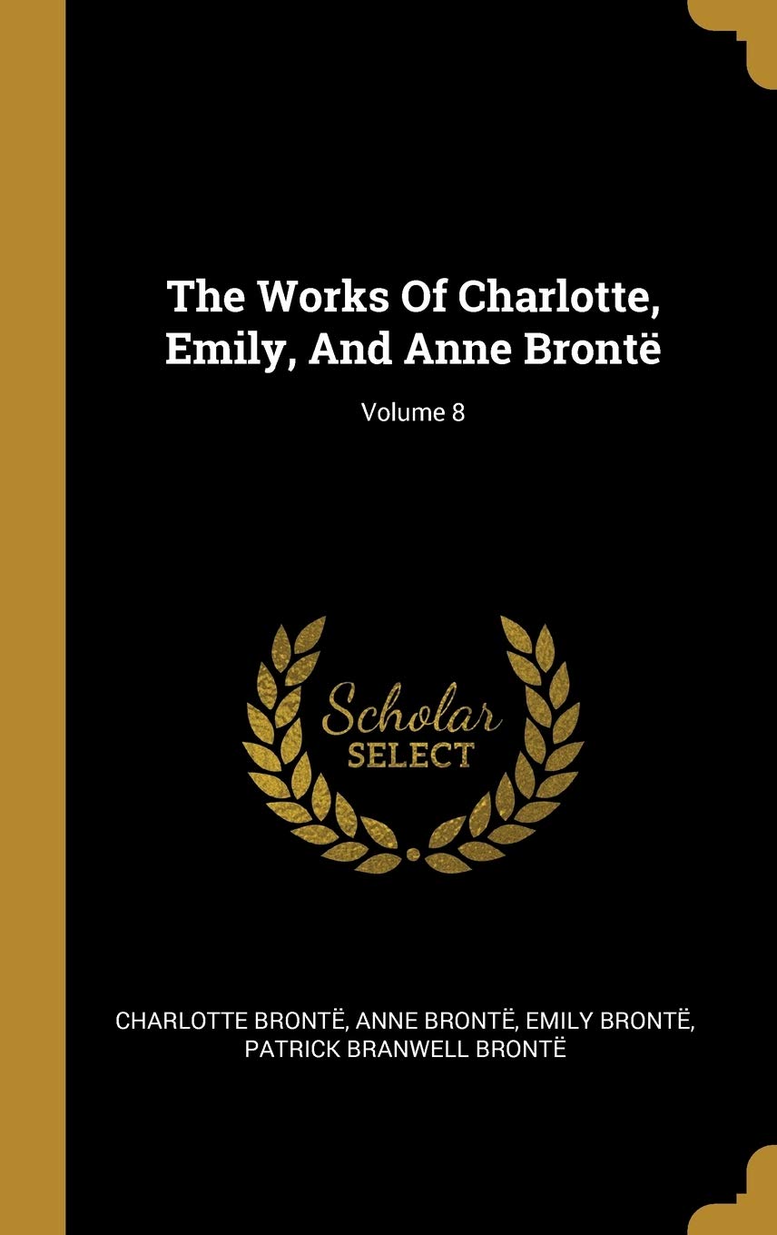 The Works Of Charlotte, Emily, And Anne Brontë; Volume 8 Contemporary literature