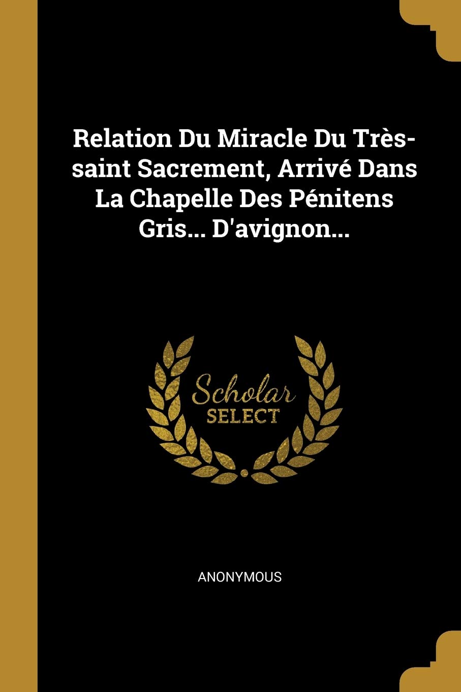 Relation Du Miracle Du Très-saint Sacrement, Arrivé Dans La Chapelle Des Pénitens Gris... D'avignon... Politics & History