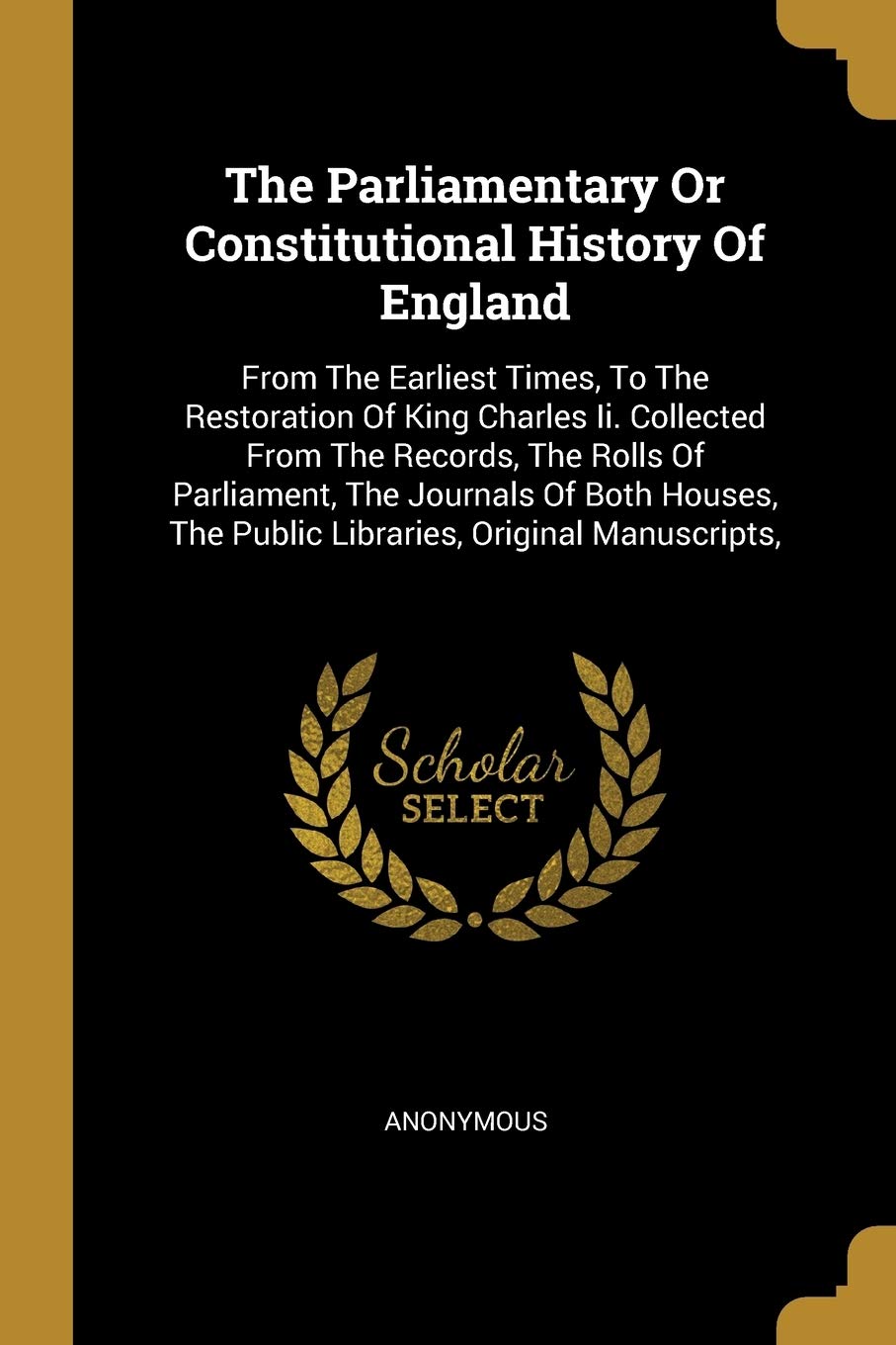 The Parliamentary Or Constitutional History Of England: From The Earliest Times, To The Restoration Of King Charles Ii. Collected From The Records, ... The Public Libraries, Original Manuscripts, Social Sciences