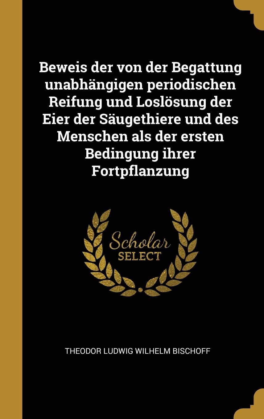 Beweis der von der Begattung unabhängigen periodischen Reifung und Loslösung der Eier der Säugethiere und des Menschen als der ersten Bedingung ihrer Politics & History