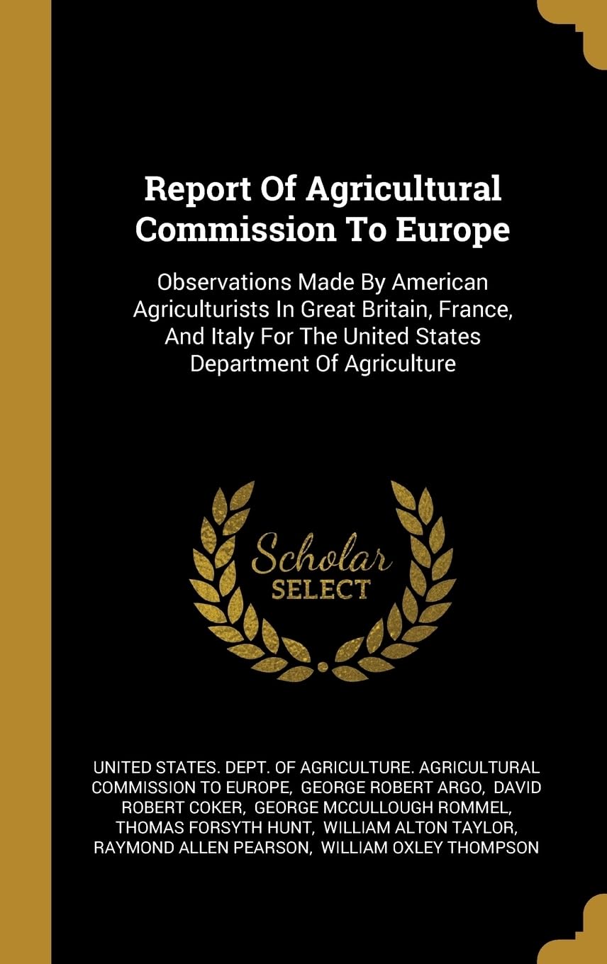 Report of Agricultural Commission to Europe: Observations Made by American Agriculturists in Great Britain, France, and Italy for the United States ... The United States Department Of Agriculture Politics & History