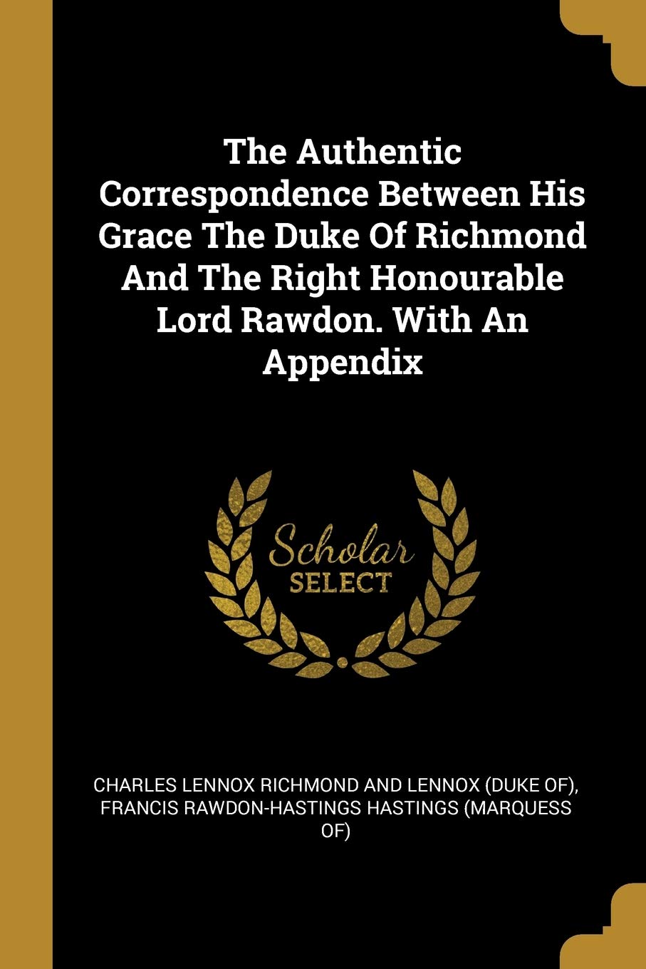The Authentic Correspondence Between His Grace the Duke of Richmond and the Right Honourable Lord Rawdon. with an Appendix Politics & History