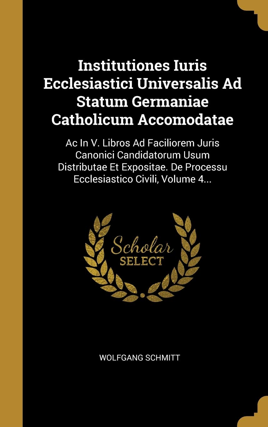 Institutiones Iuris Ecclesiastici Universalis Ad Statum Germaniae Catholicum Accomodatae: Ac In V. Libros Ad Faciliorem Juris Canonici Candidatorum ... De Processu Ecclesiastico Civili, Volume 4... Politics & History