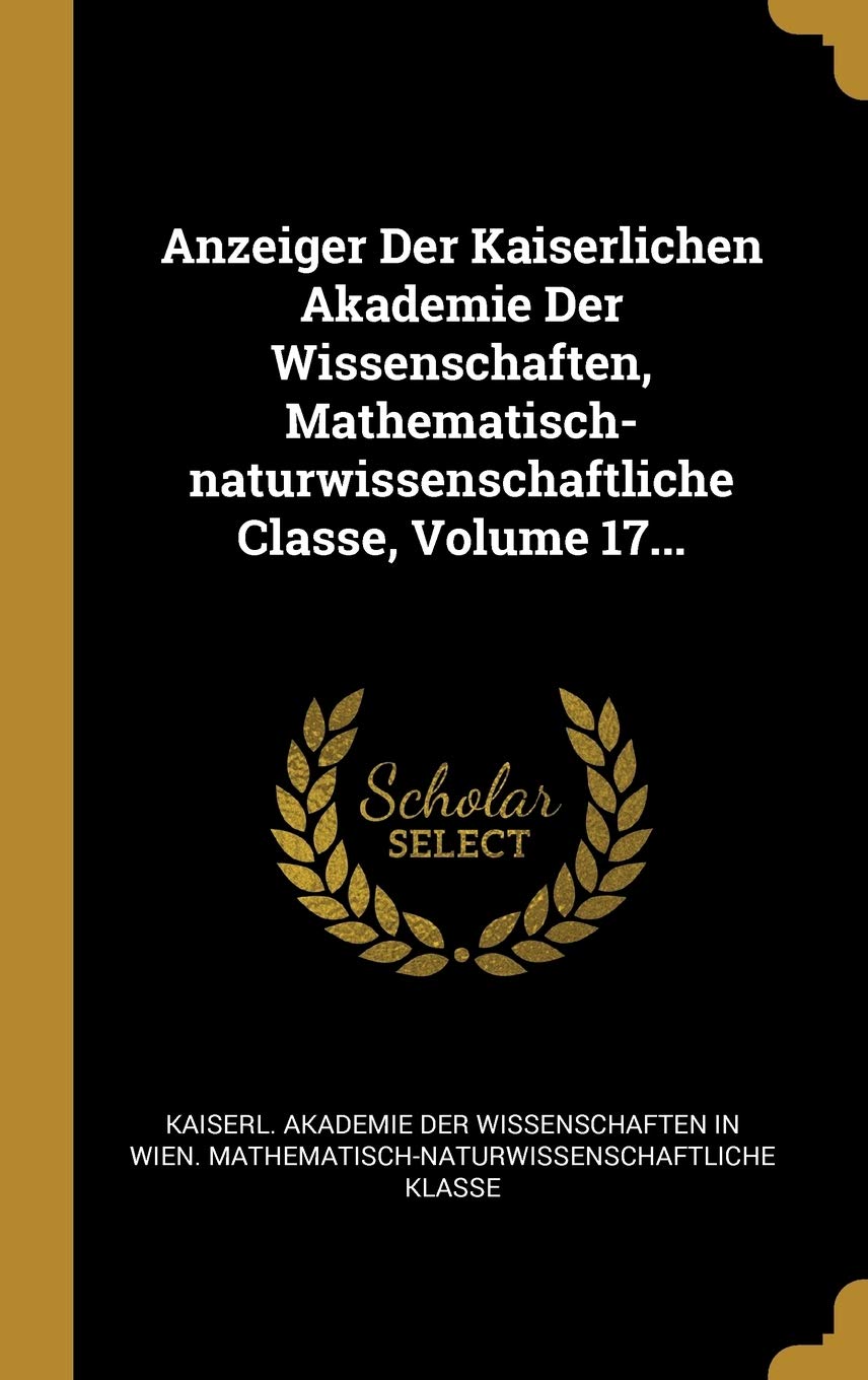 Anzeiger Der Kaiserlichen Akademie Der Wissenschaften, Mathematisch-Naturwissenschaftliche Classe, Volume 17... book