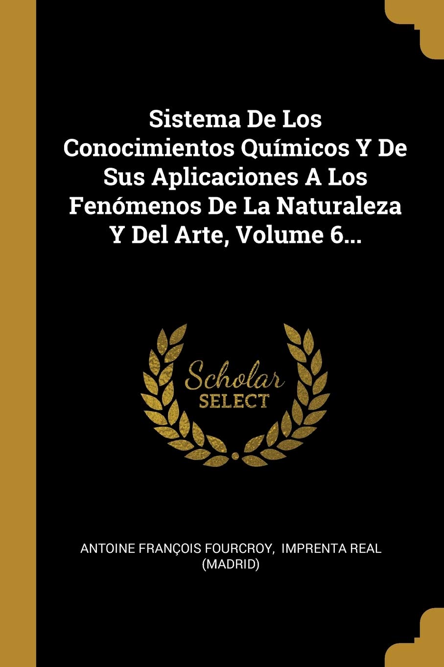 Sistema De Los Conocimientos Químicos Y De Sus Aplicaciones A Los Fenómenos De La Naturaleza Y Del Arte, Volume 6... Politics & History